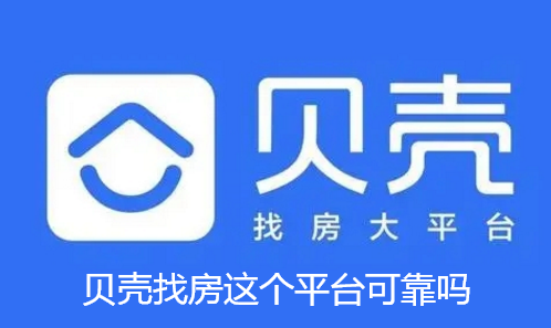贝壳找房这个平台可靠吗- 贝壳找房平台可靠性详细讲解