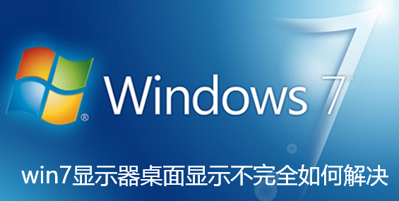 win7显示器桌面显示不完全如何解决-win7显示器桌面显示不完全如何解决