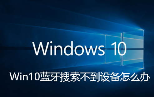 Win10蓝牙搜索不到设备怎么办-Win10蓝牙搜索不到设备的解决方法