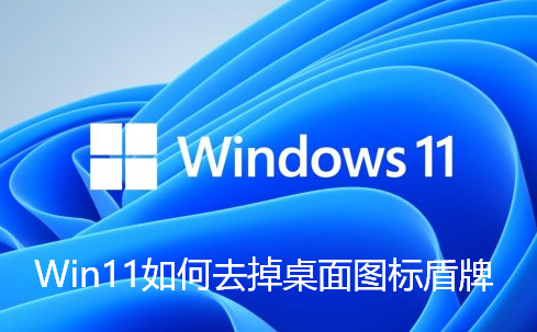 Win11如何去掉桌面图标盾牌-Win11去掉桌面图标盾牌的步骤