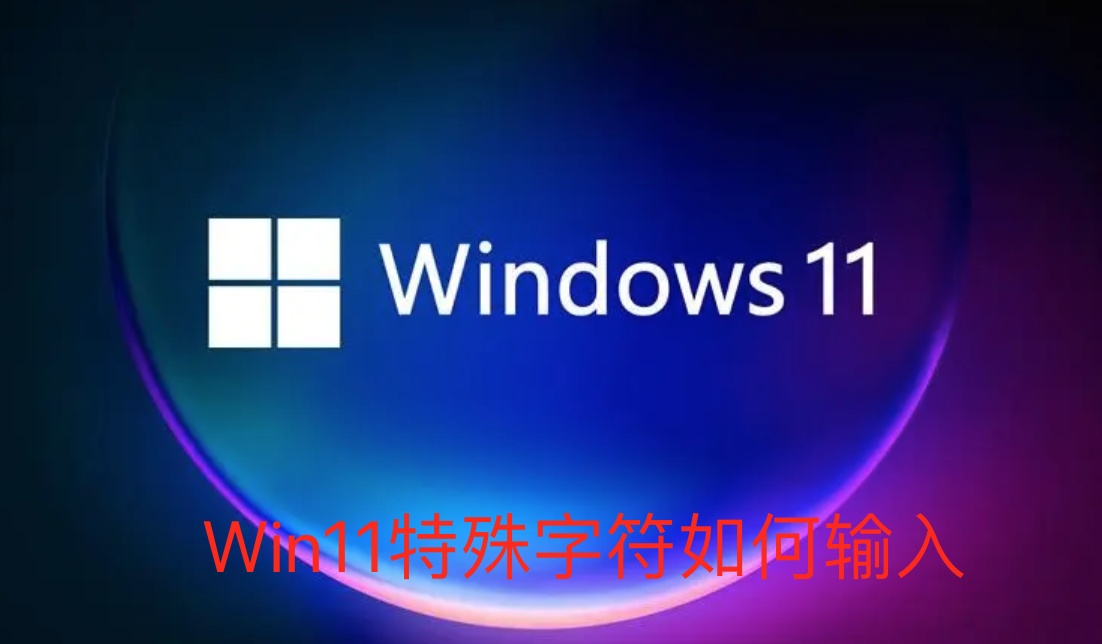 Win11特殊字符如何输入-Win11专业版输入特殊字符的指南
