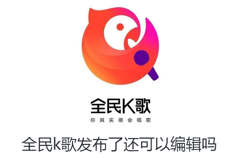 全民k歌发布了还可以编辑吗