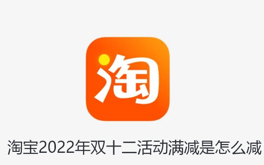 淘宝2022年双十二活动满减是怎么减-淘宝2022年双十二活动满减分享
