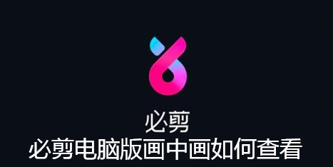 必剪电脑版画中画如何查看-必剪电脑版画中画位置指南