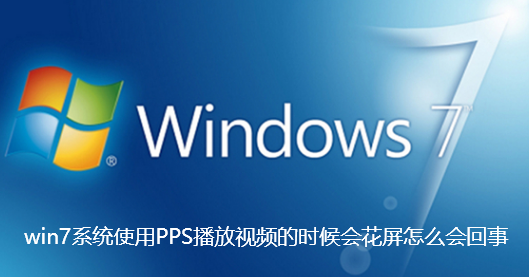 win7系统使用PPS播放视频的时候会花屏怎么会回事-win7系统使用PPS播放视频的时候会花屏详细介绍