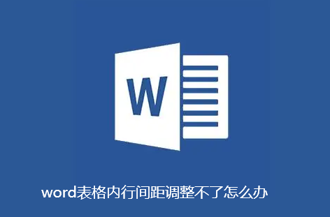 word表格内行间距调整不了怎么办-word表格内行间距调整不了解决步骤