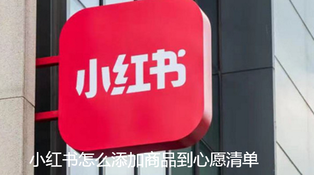 小红书怎么添加商品到心愿清单-小红书添加商品至心愿单步骤