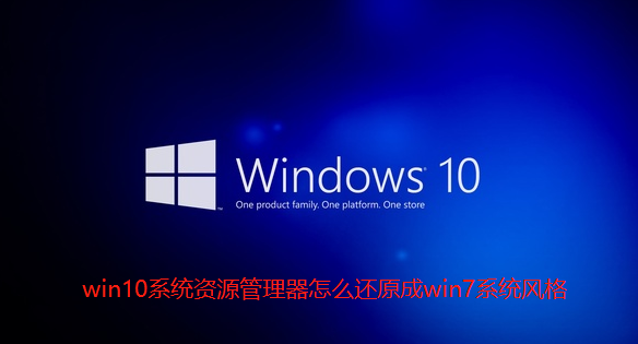 win10系统资源管理器怎么还原成win7系统风格-小编为你细说win10系统资源管理器还原成win7系统风格的解决方案