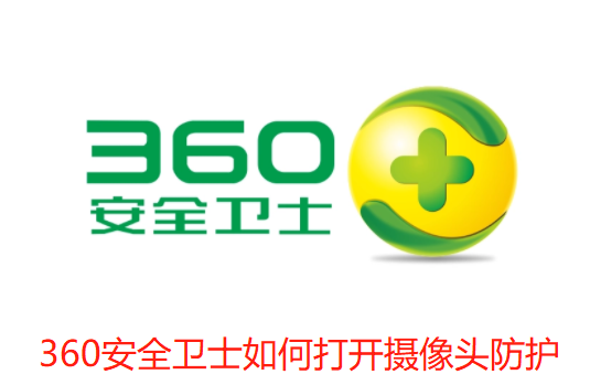 360安全卫士如何打开摄像头防护-360安全卫士打开摄像头防护的步骤