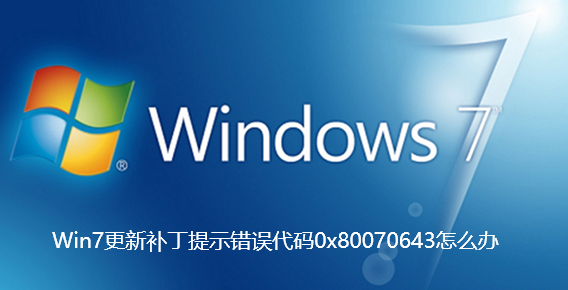 Win7更新补丁提示错误代码0x80070643怎么办-Win7更新补丁提示错误代码0x80070643的解决方法