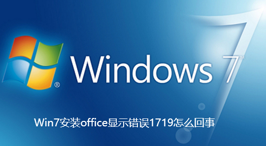 Win7安装office显示错误1719怎么回事-Win7安装office显示错误1719的解决教程