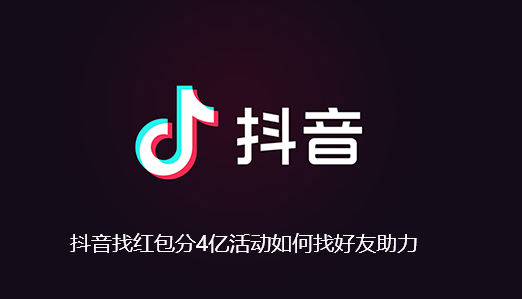 抖音找红包分4亿活动怎样找好友助力-抖音瓜分4亿红包活动分享给好友教程