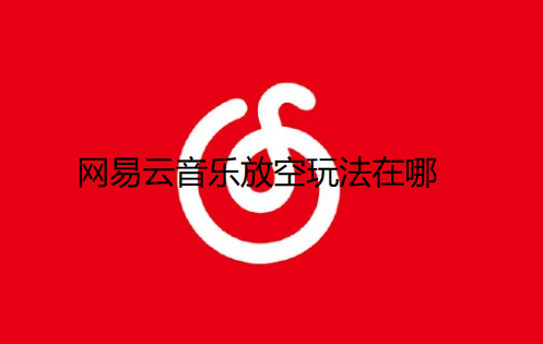 网易云音乐放空玩法在哪-网易云音乐放空玩法步骤介绍