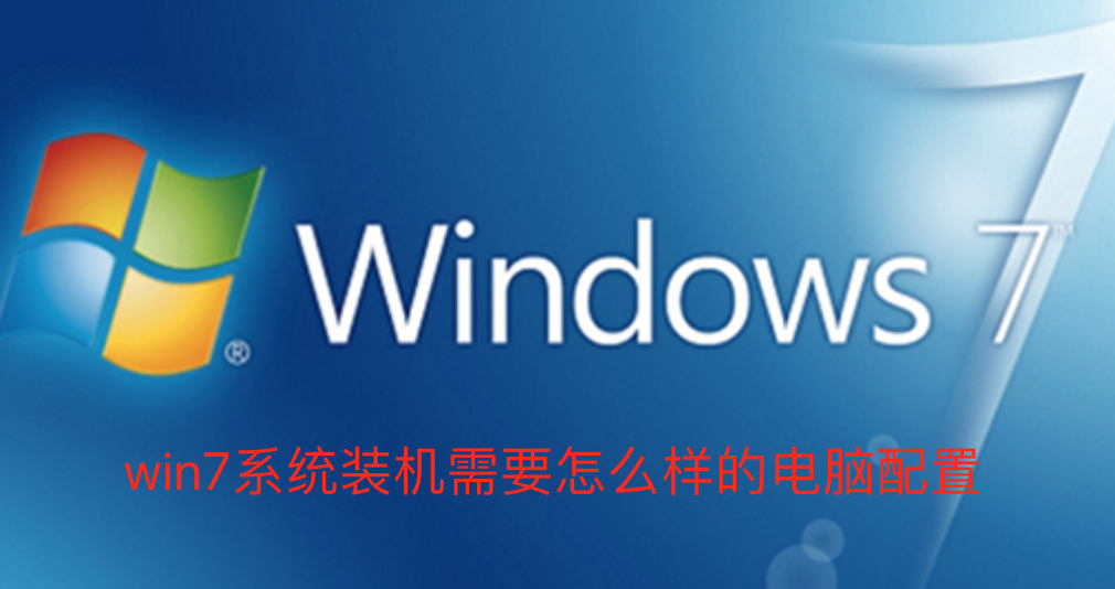 win7系统装机需要怎么样的电脑配置-win7系统装机需要的电脑配置介绍