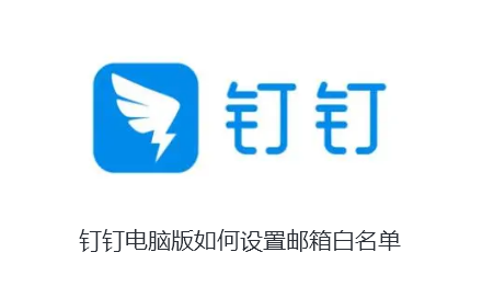 钉钉电脑版如何设置邮箱白名单-钉钉电脑版设置邮箱白名单的步骤