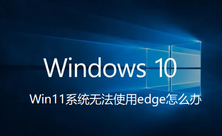 Win11无法使用Edge怎么办?