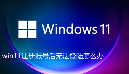 win11注册后无法登陆，如何解决？