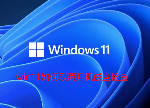 取消win11开机磁盘检查的方法是什么?