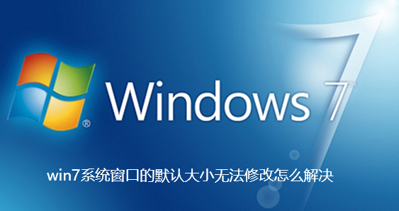 win7系统窗口的默认大小无法修改怎么解决