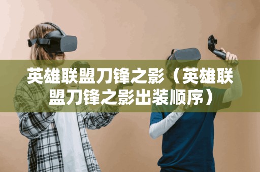 英雄联盟刀锋之影(英雄联盟刀锋之影出装顺序)