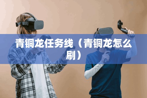 青铜龙任务线(青铜龙怎么刷)