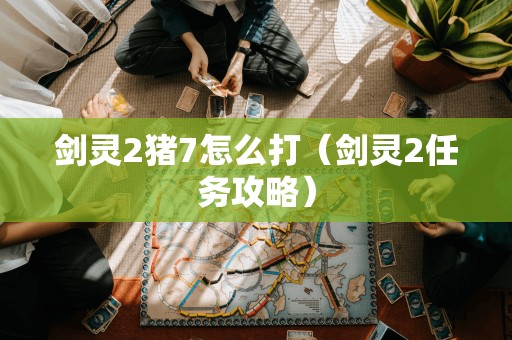 剑灵2猪7怎么打(剑灵2任务攻略)