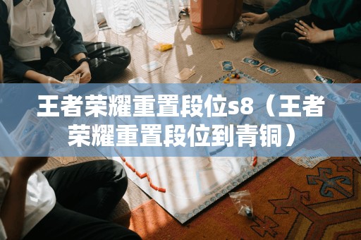 重写后的标题为:王者荣耀赛季八重置段位(王者荣耀重置段位至青铜)