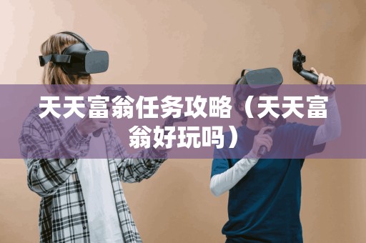 天天富翁任务攻略(天天富翁好玩吗)