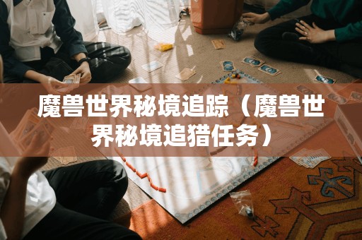 魔兽世界秘境追踪（魔兽世界秘境追猎任务）