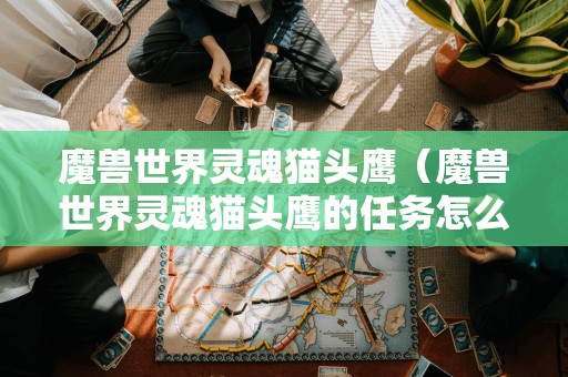 如何接取魔兽世界中的灵魂猫头鹰任务