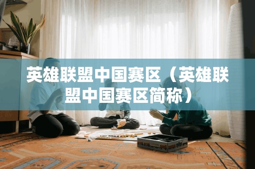 英雄联盟中国赛区:中国英雄联盟赛区(LPL)
