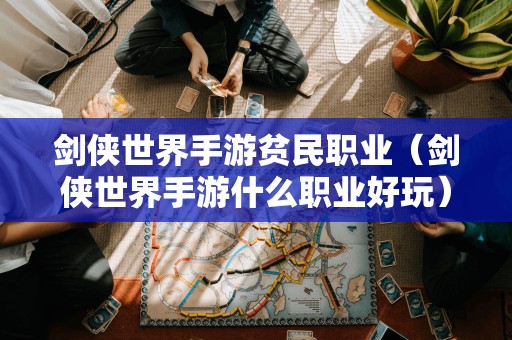剑侠世界手游贫民职业（剑侠世界手游什么职业好玩）