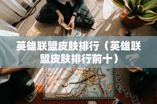 排行前十:英雄联盟最受欢迎的皮肤