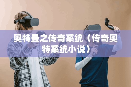 传说中的奥特曼系统(传奇奥特系统小说)