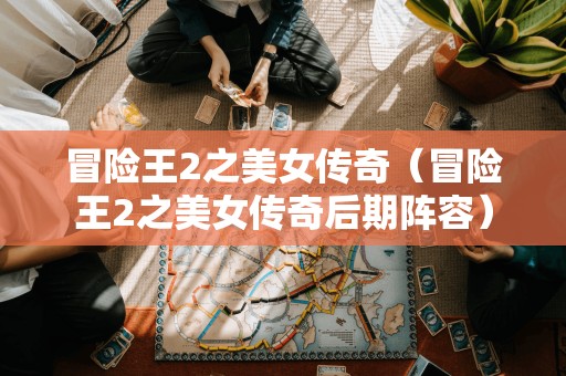 美女传奇:冒险王2的后期阵容