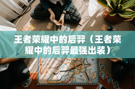 后羿在王者荣耀中的最佳装备策略