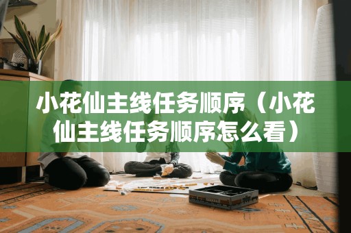 小花仙主线任务顺序(小花仙主线任务顺序怎么看)