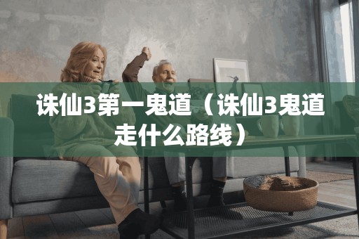 诛仙3第一鬼道(诛仙3鬼道走什么路线)