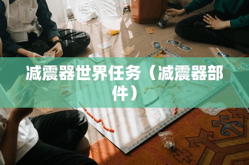 减震器世界任务(减震器部件)