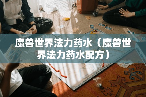 魔兽世界法力药水(魔兽世界法力药水配方)