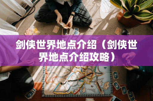 剑侠世界地点介绍(剑侠世界地点介绍攻略)