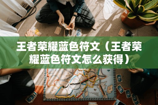 王者荣耀蓝色符文(王者荣耀蓝色符文怎么获得)