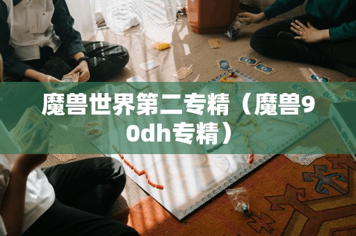 重新表述的标题:魔兽世界第二专精(Demon Hunter 90专精)