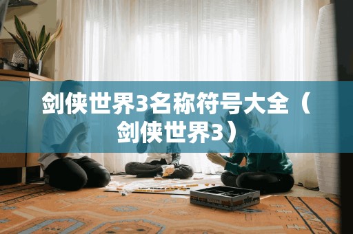 剑侠世界3:全面解析名称符号指南