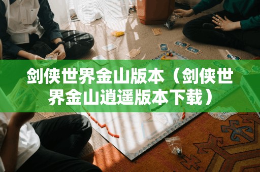 剑侠世界金山版本(剑侠世界金山逍遥版本)