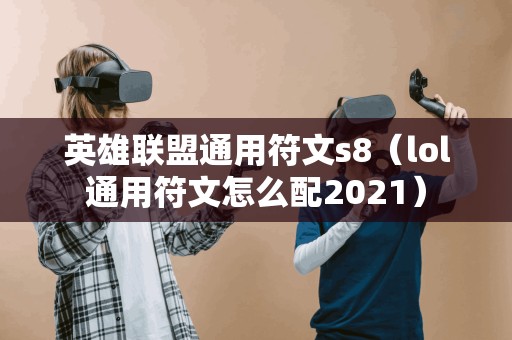 英雄联盟通用符文s8(lol通用符文怎么配2021)