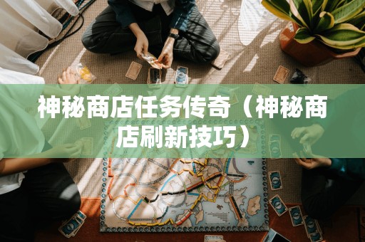 神秘商店刷新技巧:探寻神秘商店任务的传奇
