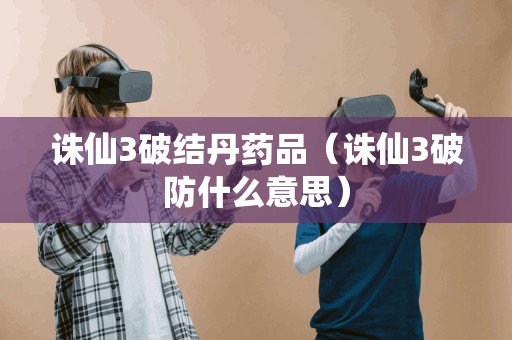 诛仙3破结丹药品(诛仙3破防什么意思)