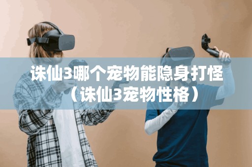 诛仙3宠物性格:哪种宠物适合隐身打怪?