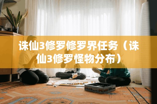 诛仙3修罗界任务攻略(修罗怪物分布图解)
